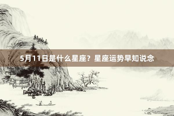 5月11日是什么星座？星座运势早知说念